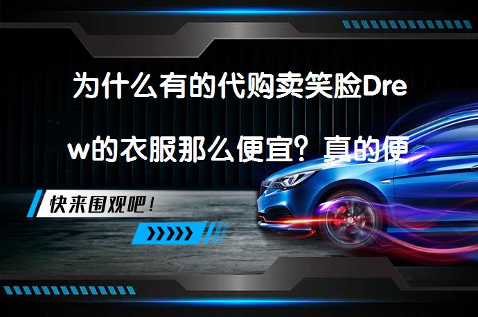 为什么有的代购卖笑脸Drew的衣服那么便宜？真的便宜吗？_58汽车