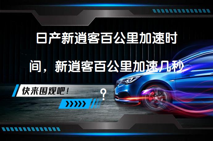 日产新逍客百公里加速时间，新逍客百公里加速几秒？CVT变速箱影响大吗？_58汽车