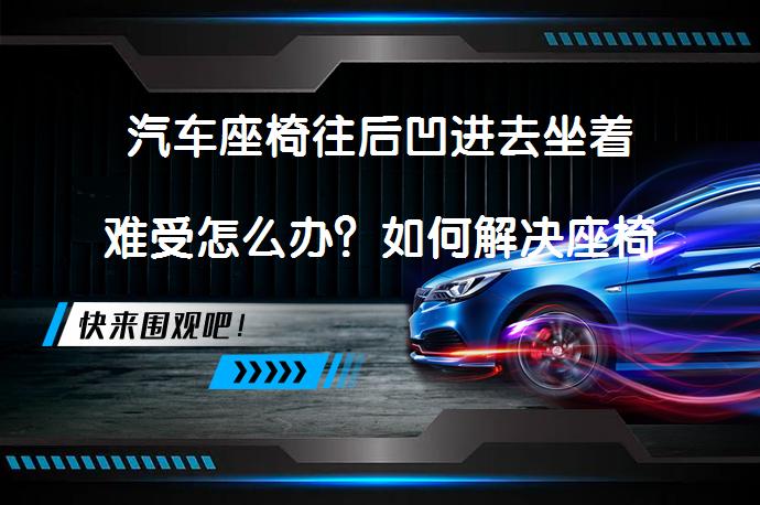 汽车座椅往后凹进去坐着难受怎么办？如何解决座椅凹陷问题？_58汽车