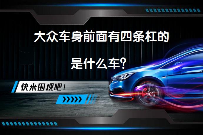 大众车身前面有四条杠的是什么车？_58汽车
