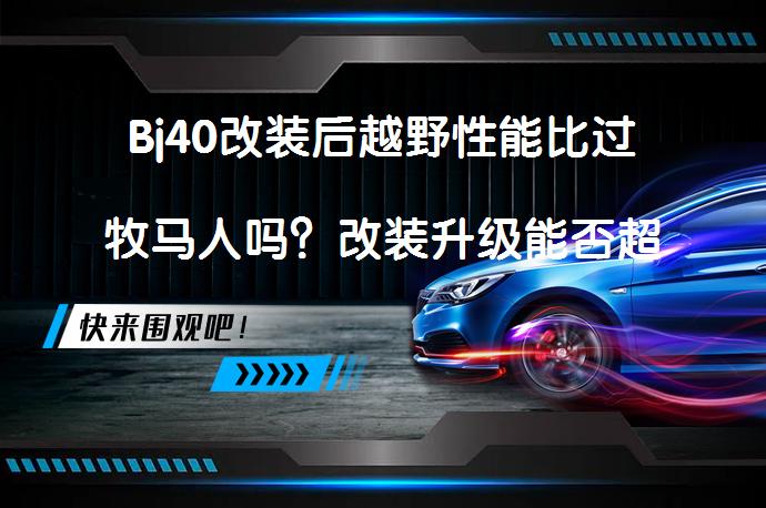 Bj40改装后越野性能比过牧马人吗？改装升级能否超越经典_58汽车