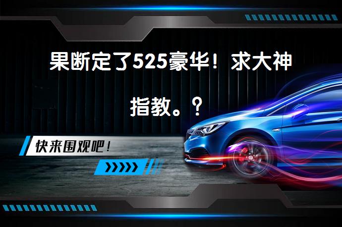 果断定了525豪华！求大神指教。？_58汽车