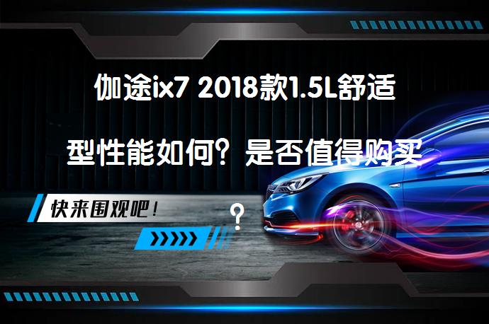 伽途ix7 2018款1.5L舒适型性能如何？是否值得购买？_58汽车