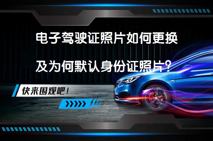 电子驾驶证照片如何更换及为何默认身份证照片？_58汽车