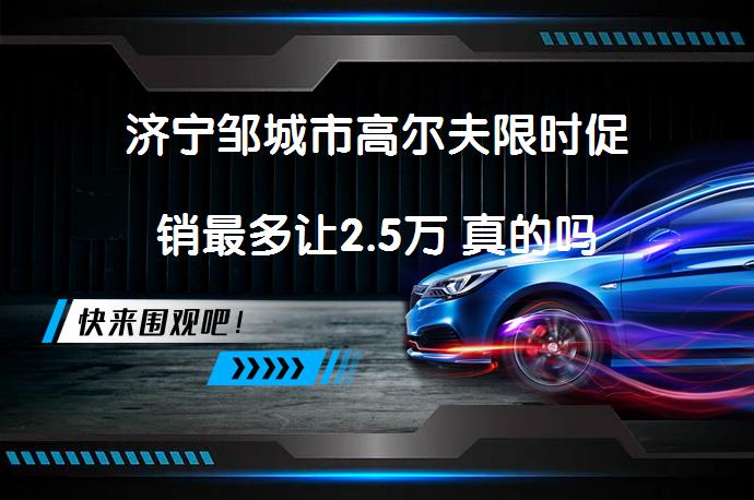 济宁邹城市高尔夫限时促销最多让2.5万 真的吗_58汽车