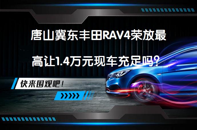 唐山冀东丰田RAV4荣放最高让1.4万元现车充足吗？_58汽车