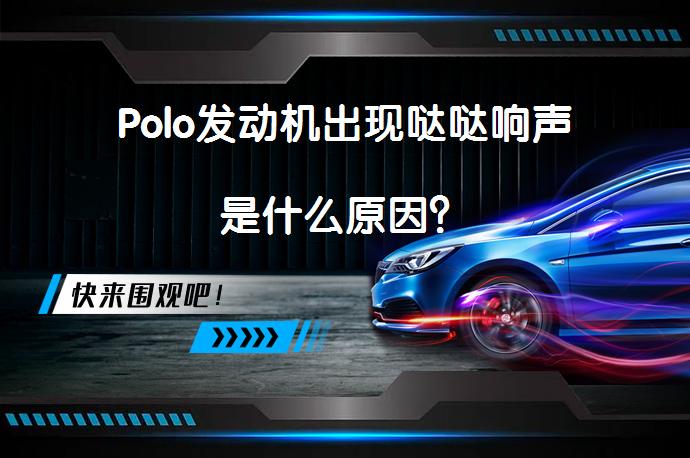 Polo发动机出现哒哒响声是什么原因？_58汽车