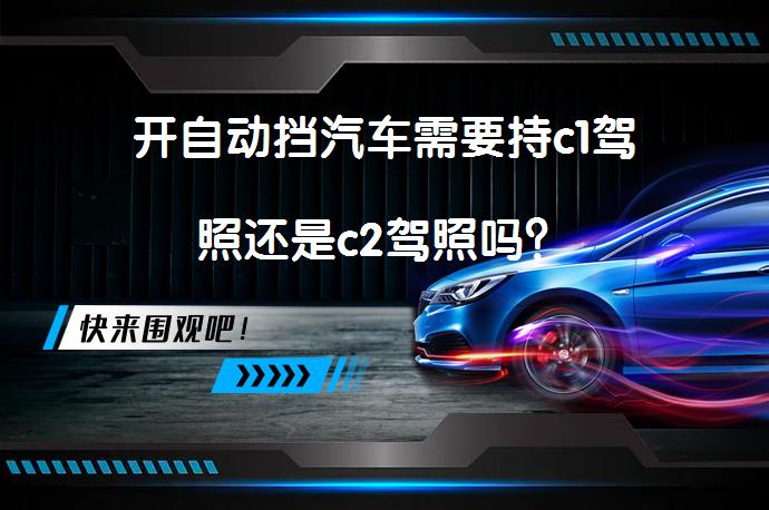 开自动挡汽车需要持c1驾照还是c2驾照吗？_58汽车