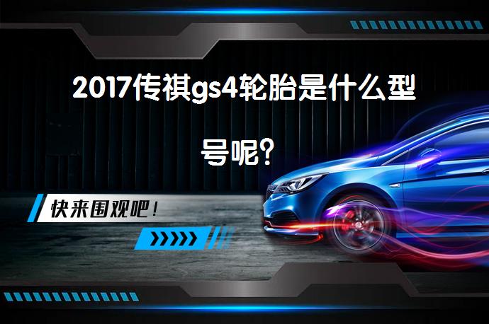 2017传祺gs4轮胎是什么型号呢？_58汽车