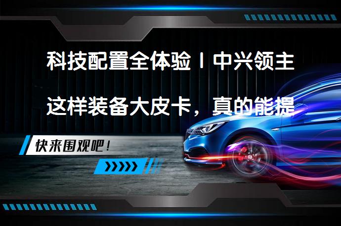 科技配置全体验｜中兴领主这样装备大皮卡，真的能提升驾驶体验吗？_58汽车