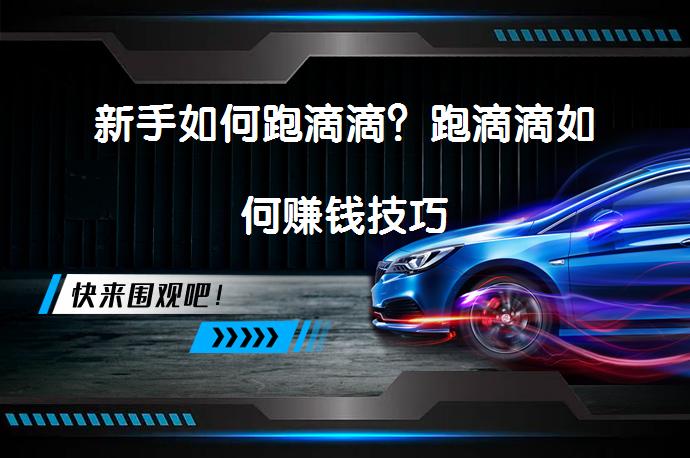 新手如何跑滴滴？跑滴滴如何赚钱技巧_58汽车