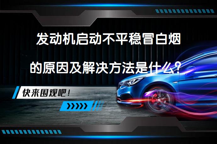 发动机启动不平稳冒白烟的原因及解决方法是什么？_58汽车