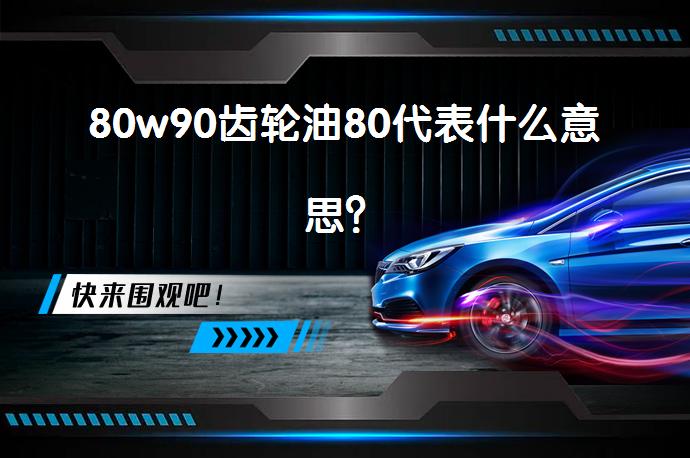 80w90齿轮油80代表什么意思？_58汽车