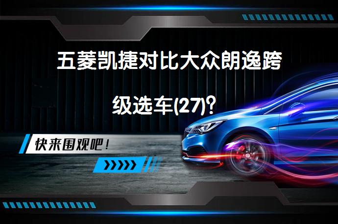 五菱凯捷对比大众朗逸跨级选车(27)？_58汽车