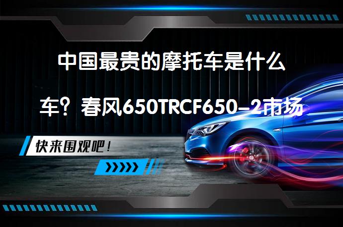 中国最贵的摩托车是什么车？春风650TRCF650-2市场均价多少？_58汽车