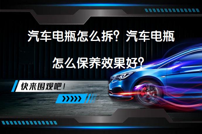 汽车电瓶怎么拆？汽车电瓶怎么保养效果好？_58汽车