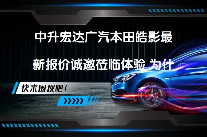中升宏达广汽本田皓影最新报价诚邀莅临体验 为什么选择中升宏达广汽本田皓影?_58汽车