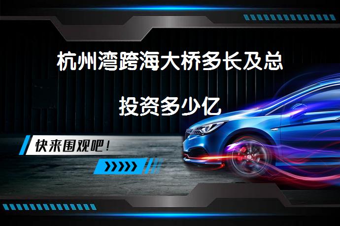 杭州湾跨海大桥多长及总投资多少亿_58汽车