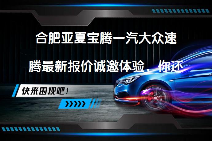 合肥亚夏宝腾一汽大众速腾最新报价诚邀体验，你还在等什么？_58汽车