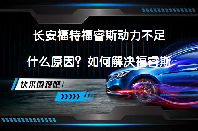 长安福特福睿斯动力不足什么原因？如何解决福睿斯动力不足问题？_58汽车