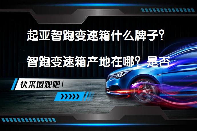 起亚智跑变速箱什么牌子？智跑变速箱产地在哪？是否值得选择？_58汽车