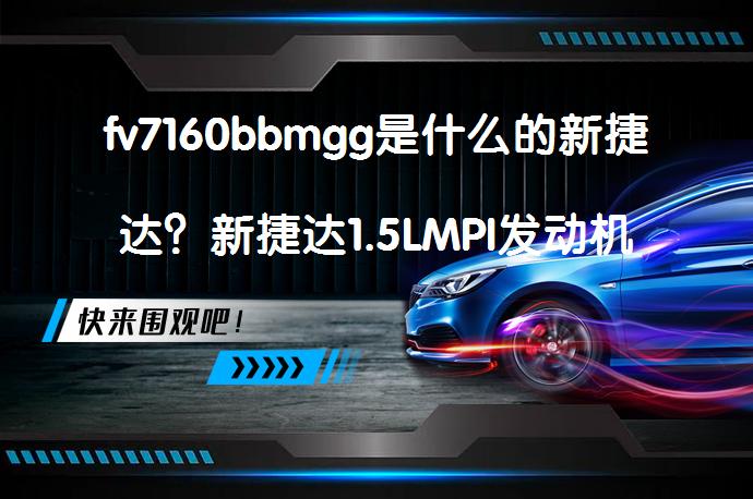 fv7160bbmgg是什么的新捷达？新捷达1.5LMPI发动机性能如何？_58汽车