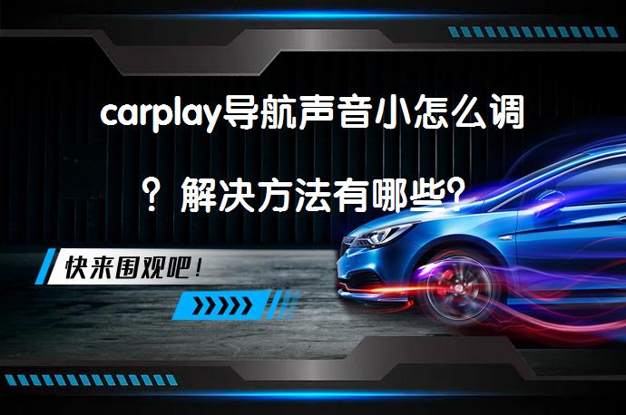 carplay导航声音小怎么调？解决方法有哪些？_58汽车