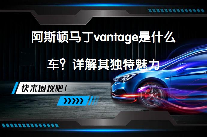 阿斯顿马丁vantage是什么车？详解其独特魅力_58汽车
