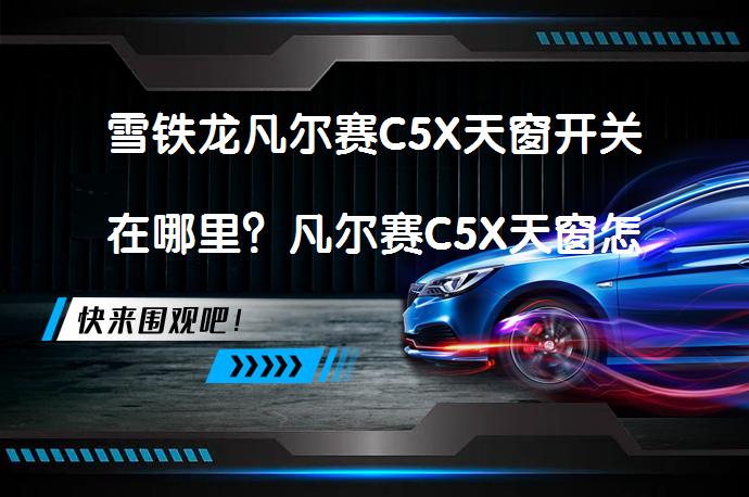 雪铁龙凡尔赛C5X天窗开关在哪里？凡尔赛C5X天窗怎么打开？_58汽车