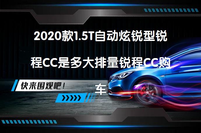 2020款1.5T自动炫锐型锐程CC是多大排量锐程CC购车手册_58汽车