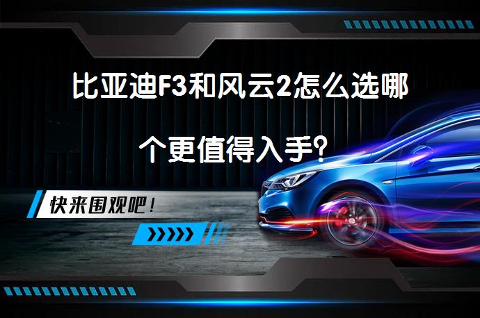 比亚迪F3和风云2怎么选哪个更值得入手？_58汽车