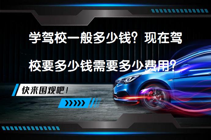 学驾校一般多少钱？现在驾校要多少钱需要多少费用？_58汽车
