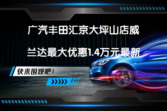 广汽丰田汇京大坪山店威兰达最大优惠1.4万元最新报价？_58汽车