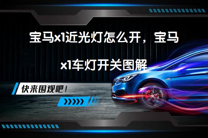 宝马x1近光灯怎么开，宝马x1车灯开关图解_58汽车