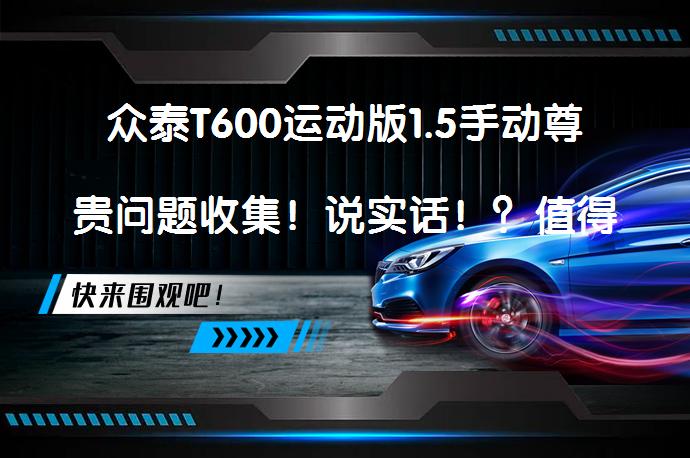 众泰T600运动版1.5手动尊贵问题收集！说实话！？值得考虑吗？_58汽车