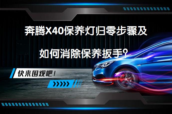 奔腾X40保养灯归零步骤及如何消除保养扳手？_58汽车