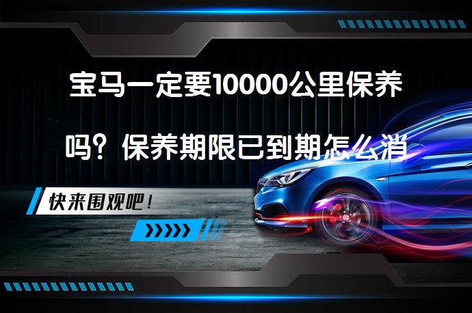 宝马一定要10000公里保养吗？保养期限已到期怎么消除_58汽车