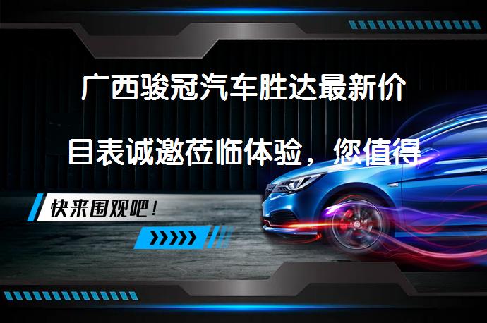 广西骏冠汽车胜达最新价目表诚邀莅临体验，您值得拥有吗？_58汽车