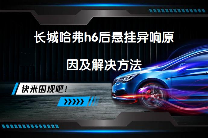 长城哈弗h6后悬挂异响原因及解决方法_58汽车