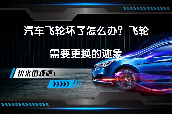 汽车飞轮坏了怎么办？飞轮需要更换的迹象_58汽车