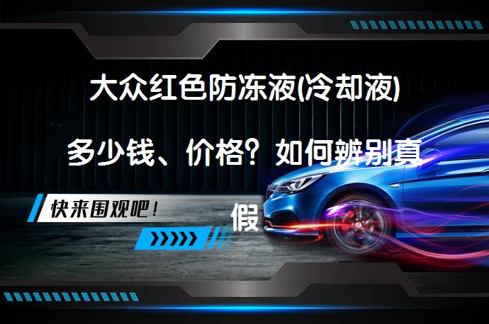 大众红色防冻液(冷却液)多少钱、价格？如何辨别真假？_58汽车