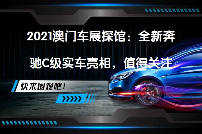 2021澳门车展探馆：全新奔驰C级实车亮相，值得关注吗？_58汽车