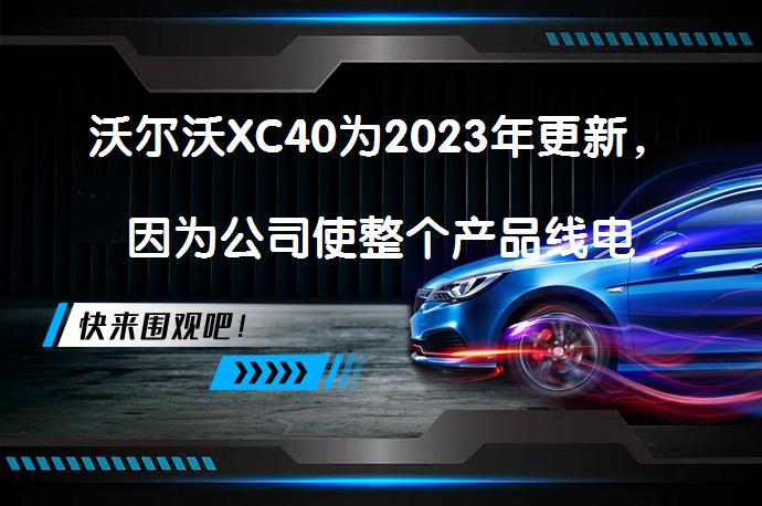 沃尔沃XC40为2023年更新，因为公司使整个产品线电气化 为何2023年沃尔沃XC40要进行更新？_58汽车