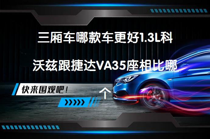 三厢车哪款车更好1.3L科沃兹跟捷达VA35座相比哪个更值得买？_58汽车