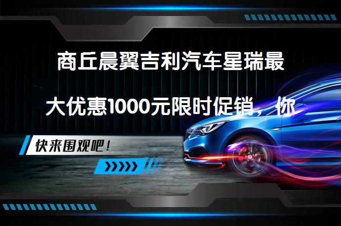 商丘晨翼吉利汽车星瑞最大优惠1000元限时促销，你还在犹豫吗？_58汽车