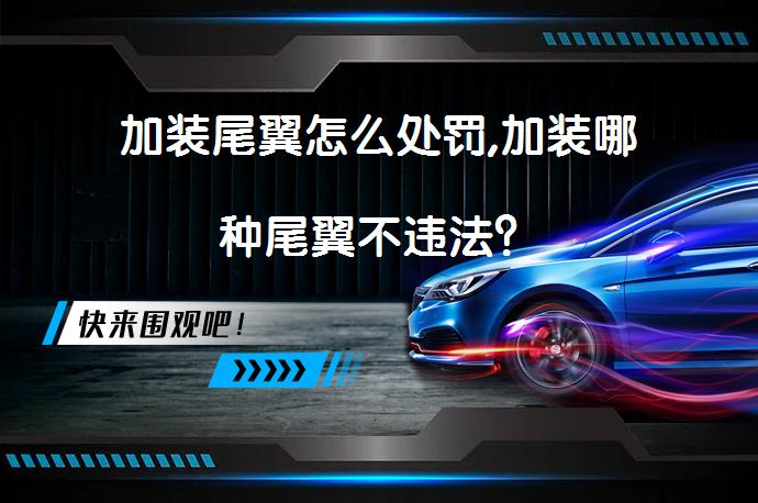 加装尾翼怎么处罚,加装哪种尾翼不违法？_58汽车