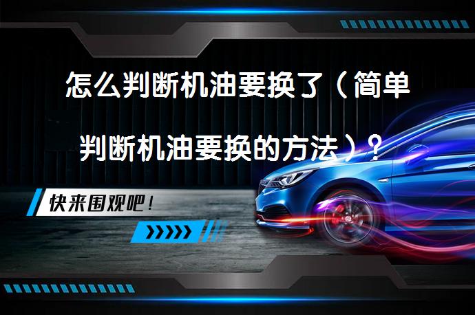 怎么判断机油要换了（简单判断机油要换的方法）？_58汽车