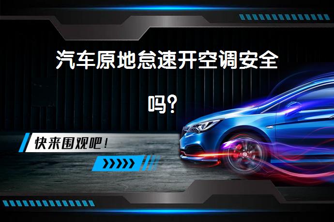 汽车原地怠速开空调安全吗？_58汽车