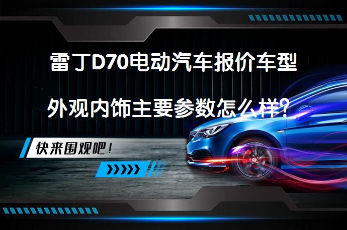 雷丁D70电动汽车报价车型外观内饰主要参数怎么样？_58汽车