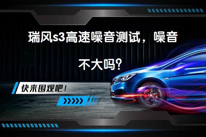 瑞风s3高速噪音测试，噪音不大吗？_58汽车